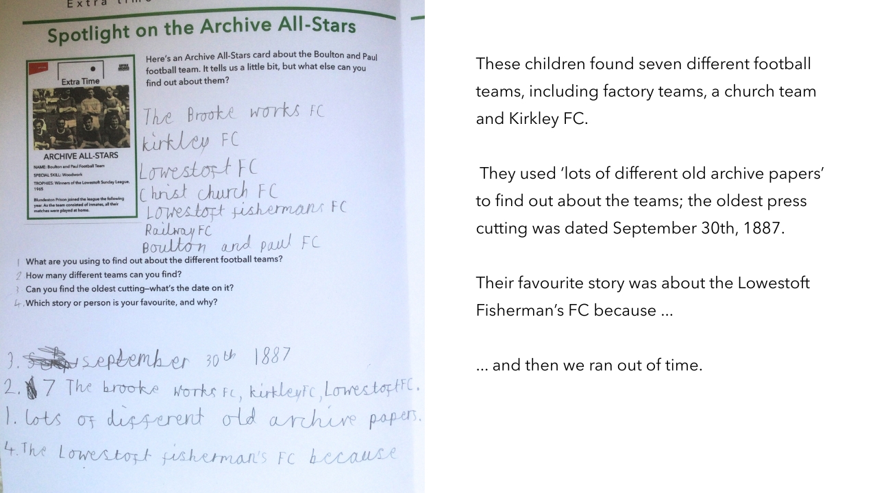 The children found seven different football teams, including factory teams, a church team and Kirkley FC. They used lots of different old archive papers to find out about the teams, the oldest press cutting was dated September 30th 1887. Their favourite story was about the Lowestoft Fisherman's FC because ... and then we ran out of time